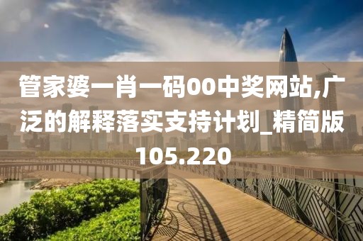 管家婆一肖一码00中奖网站,广泛的解释落实支持计划_精简版105.220