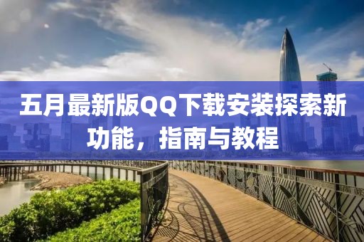 五月最新版QQ下载安装探索新功能，指南与教程