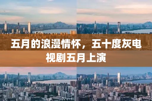 五月的浪漫情怀，五十度灰电视剧五月上演