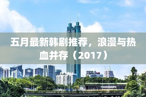 五月最新韩剧推荐，浪漫与热血并存（2017）
