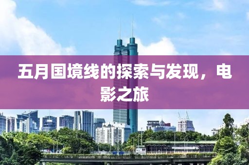 五月国境线的探索与发现，电影之旅