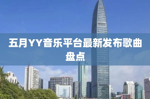 五月YY音乐平台最新发布歌曲盘点