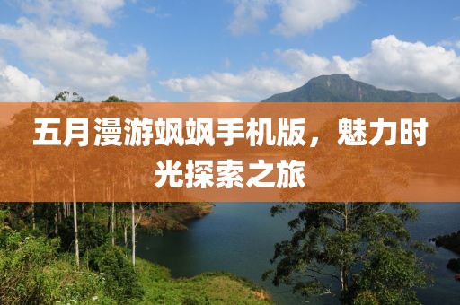 五月漫游飒飒手机版，魅力时光探索之旅