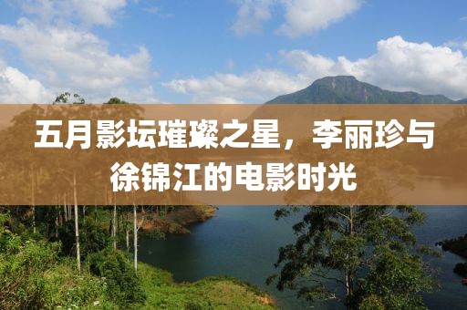 五月影坛璀璨之星，李丽珍与徐锦江的电影时光