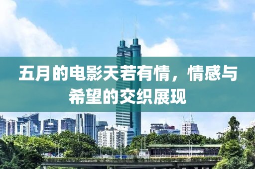 五月的电影天若有情，情感与希望的交织展现