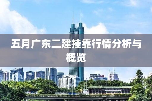五月广东二建挂靠行情分析与概览