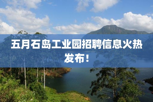 五月石岛工业园招聘信息火热发布！
