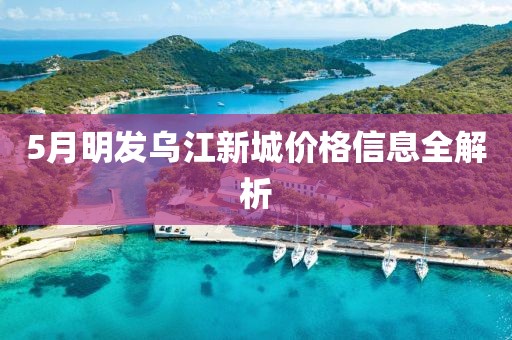 5月明发乌江新城价格信息全解析