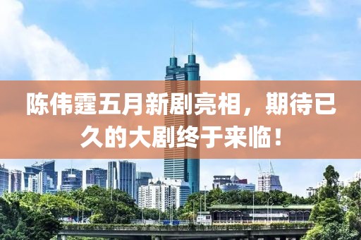 陈伟霆五月新剧亮相，期待已久的大剧终于来临！