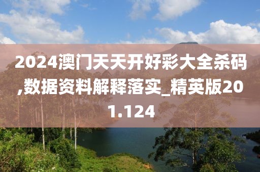 2024澳门天天开好彩大全杀码,数据资料解释落实_精英版201.124