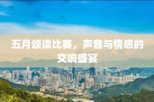 五月颂读比赛，声音与情感的交响盛宴