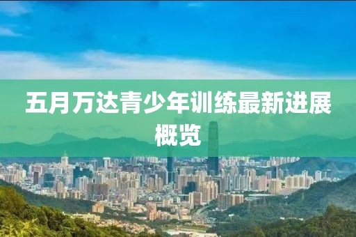 五月万达青少年训练最新进展概览