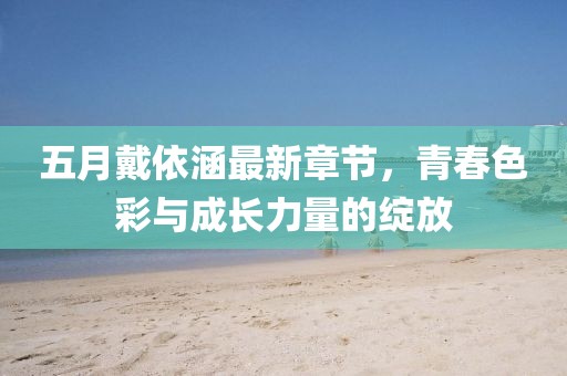 五月戴依涵最新章节，青春色彩与成长力量的绽放