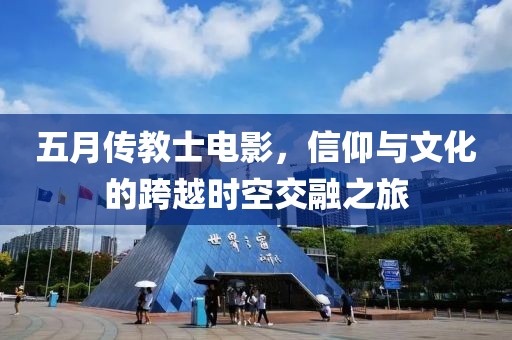 五月传教士电影，信仰与文化的跨越时空交融之旅
