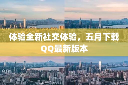 体验全新社交体验，五月下载QQ最新版本