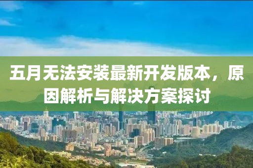 五月无法安装最新开发版本，原因解析与解决方案探讨