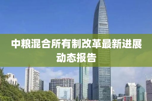 中粮混合所有制改革最新进展动态报告