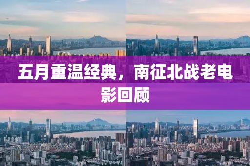 五月重温经典，南征北战老电影回顾
