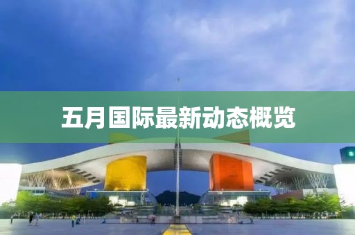 五月国际最新动态概览