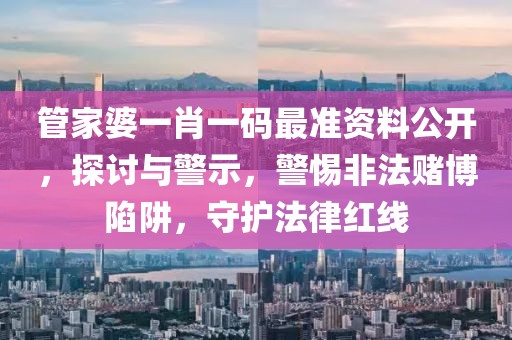 管家婆一肖一码最准资料公开，探讨与警示，警惕非法赌博陷阱，守护法律红线