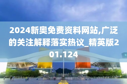 2024新奥免费资料网站,广泛的关注解释落实热议_精英版201.124