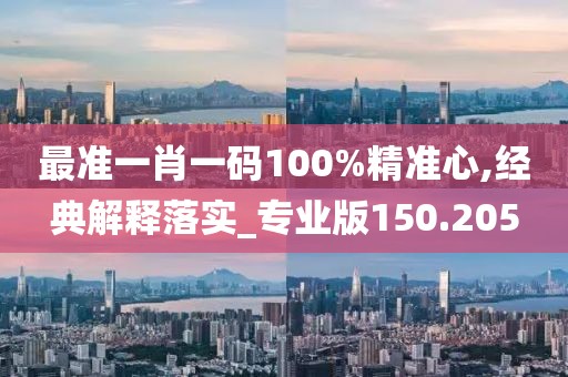 最准一肖一码100%精准心,经典解释落实_专业版150.205