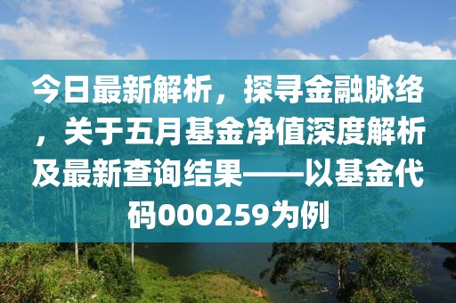 今日最新解析，探寻金融脉络，关于五月基金净值深度解析及最新查询结果——以基金代码000259为例