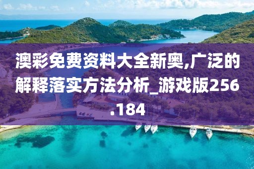 澳彩免费资料大全新奥,广泛的解释落实方法分析_游戏版256.184