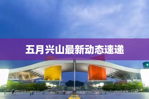 五月兴山最新动态速递