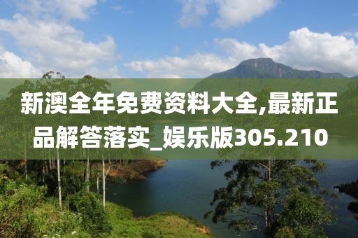 新澳全年免费资料大全,最新正品解答落实_娱乐版305.210