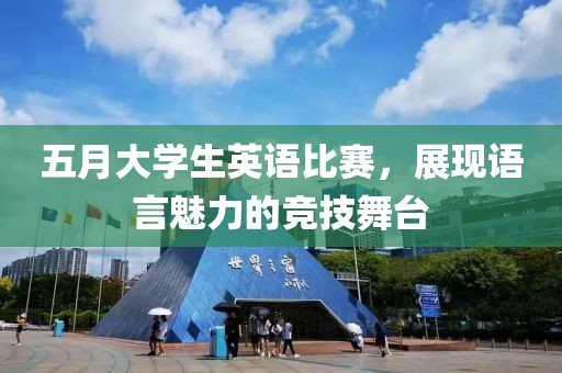 五月大学生英语比赛，展现语言魅力的竞技舞台