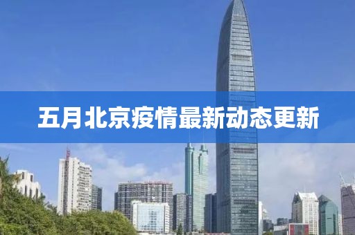 五月北京疫情最新动态更新