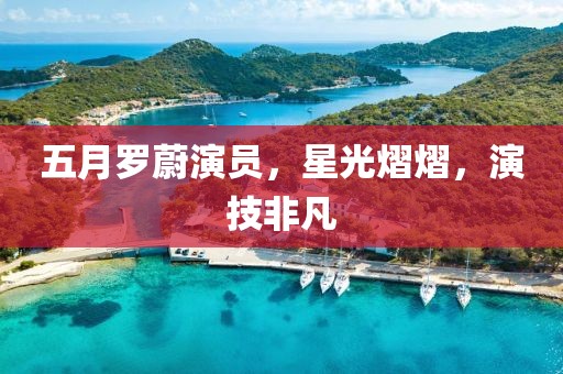 五月罗蔚演员，星光熠熠，演技非凡