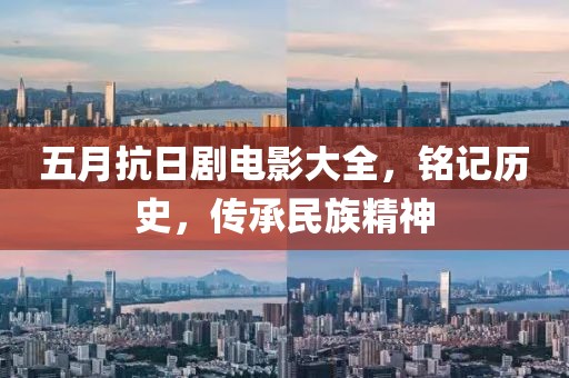五月抗日剧电影大全，铭记历史，传承民族精神