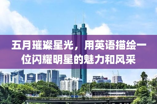 五月璀璨星光，用英语描绘一位闪耀明星的魅力和风采