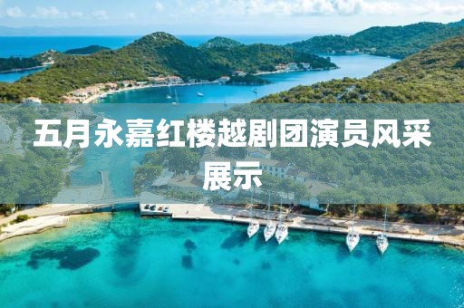 五月永嘉红楼越剧团演员风采展示