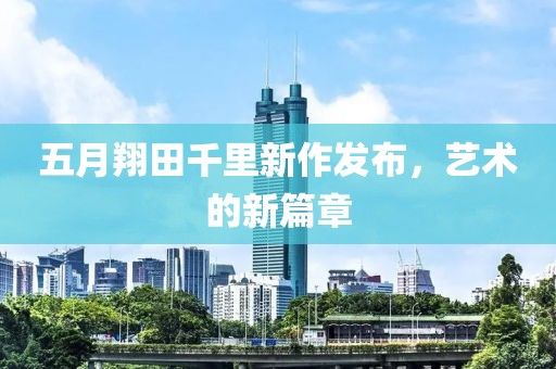 五月翔田千里新作发布，艺术的新篇章