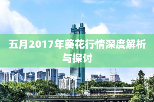 五月2017年葵花行情深度解析与探讨