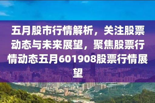 五月股市行情解析，关注股票动态与未来展望，聚焦股票行情动态五月601908股票行情展望