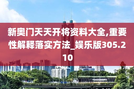 新奥门天天开将资料大全,重要性解释落实方法_娱乐版305.210