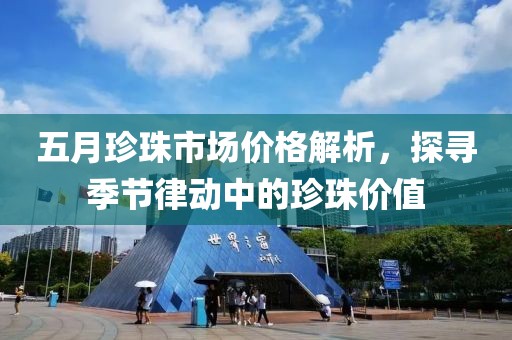五月珍珠市场价格解析，探寻季节律动中的珍珠价值