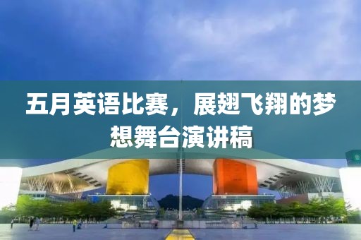五月英语比赛，展翅飞翔的梦想舞台演讲稿