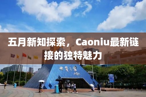 五月新知探索，Caoniu最新链接的独特魅力