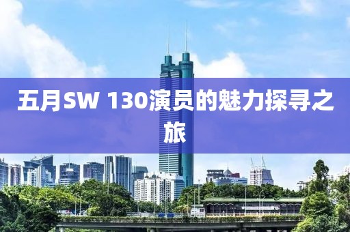 五月SW 130演员的魅力探寻之旅