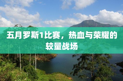 五月罗斯1比赛，热血与荣耀的较量战场