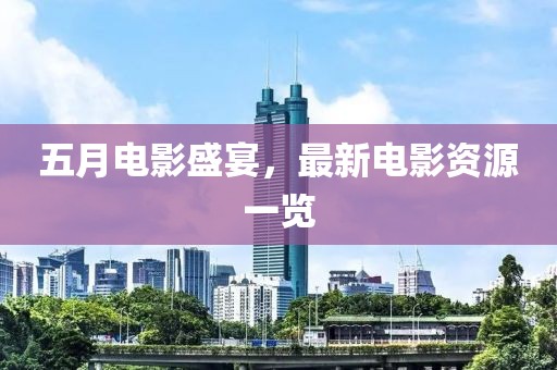 五月电影盛宴，最新电影资源一览