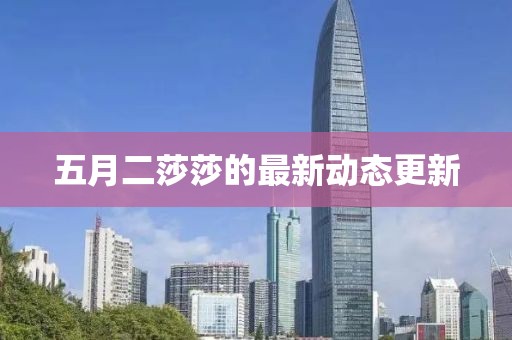 五月二莎莎的最新动态更新