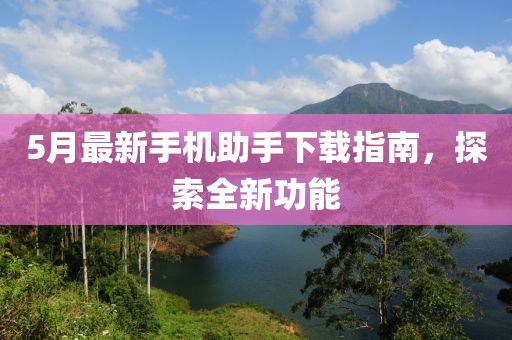 5月最新手机助手下载指南，探索全新功能