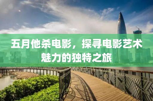 五月他杀电影，探寻电影艺术魅力的独特之旅