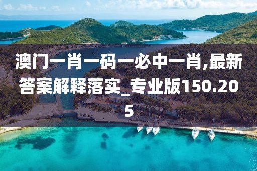 澳门一肖一码一必中一肖,最新答案解释落实_专业版150.205